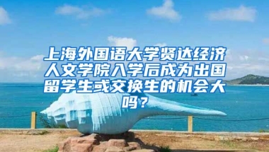 上海外国语大学贤达经济人文学院入学后成为出国留学生或交换生的机会大吗？