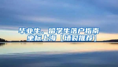 毕业生、留学生落户指南 坐标上海【墙裂推荐】