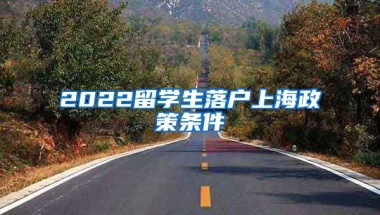 2022留学生落户上海政策条件