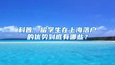 科普，留学生在上海落户的优势到底有哪些？