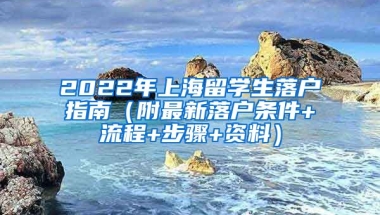 2022年上海留学生落户指南（附最新落户条件+流程+步骤+资料）