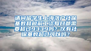 请问留学生上海落户社保基数和税前工资每月都需要超过9339吗？仅有社保基数超过可以吗？