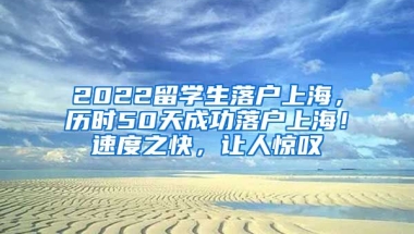 2022留学生落户上海，历时50天成功落户上海！速度之快，让人惊叹