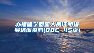 办理留学回国人员证明指导培训资料(DOC 45页)