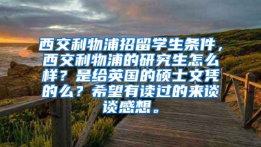 西交利物浦招留学生条件，西交利物浦的研究生怎么样？是给英国的硕士文凭的么？希望有读过的来谈谈感想。