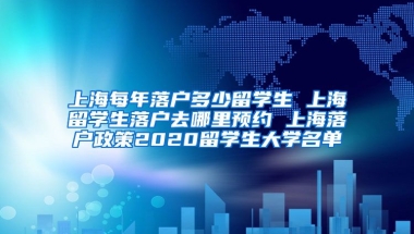 上海每年落户多少留学生 上海留学生落户去哪里预约 上海落户政策2020留学生大学名单