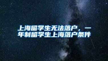 上海留学生无法落户，一年制留学生上海落户条件