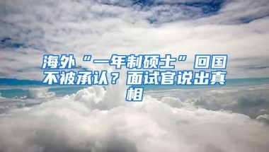 海外“一年制硕士”回国不被承认？面试官说出真相