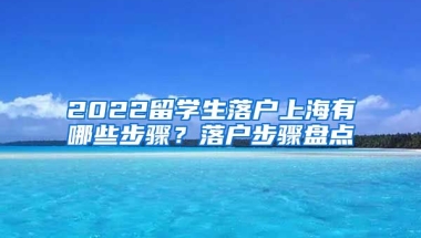 2022留学生落户上海有哪些步骤？落户步骤盘点