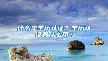 什么是学历认证？学历认证有什么用？