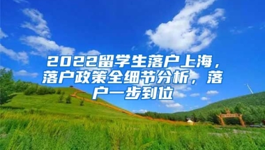 2022留学生落户上海，落户政策全细节分析，落户一步到位