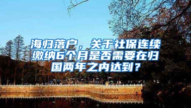 海归落户，关于社保连续缴纳6个月是否需要在归国两年之内达到？