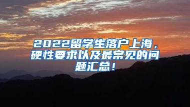 2022留学生落户上海，硬性要求以及最常见的问题汇总！