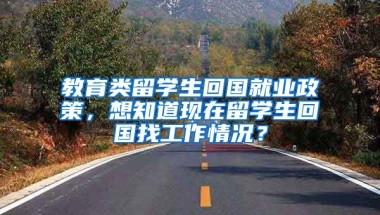 教育类留学生回国就业政策，想知道现在留学生回国找工作情况？