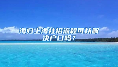 海归上海社招流程可以解决户口吗？