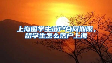 上海留学生落户合同期限，留学生怎么落户上海