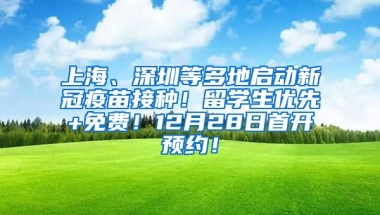 上海、深圳等多地启动新冠疫苗接种！留学生优先+免费！12月28日首开预约！