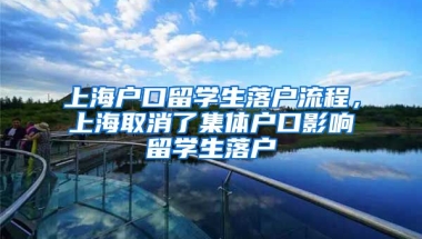 上海户口留学生落户流程，上海取消了集体户口影响留学生落户