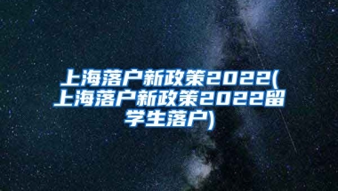 上海落户新政策2022(上海落户新政策2022留学生落户)