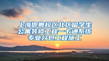 上海邯郸校区北区留学生公寓装修工程一卡通系统专业分包工程施工