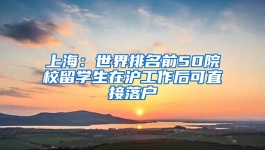 上海：世界排名前50院校留学生在沪工作后可直接落户