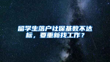 留学生落户社保基数不达标，要重新找工作？