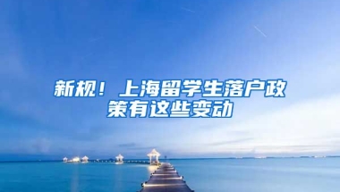 新规！上海留学生落户政策有这些变动