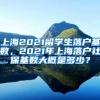 上海2021留学生落户基数，2021年上海落户社保基数大概是多少？