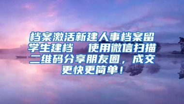 档案激活新建人事档案留学生建档  使用微信扫描二维码分享朋友圈，成交更快更简单！