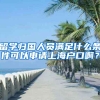 留学归国人员满足什么条件可以申请上海户口啊？