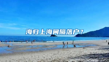 海归上海间隔落户？