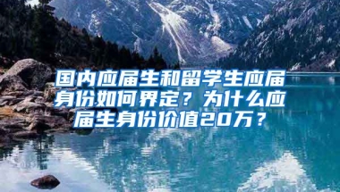 国内应届生和留学生应届身份如何界定？为什么应届生身份价值20万？