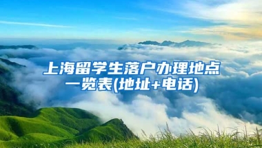 上海留学生落户办理地点一览表(地址+电话)