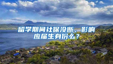 留学期间社保没断，影响应届生身份么？