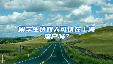 留学生进四大可以在上海落户吗？