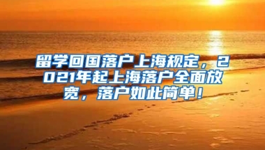 留学回国落户上海规定，2021年起上海落户全面放宽，落户如此简单！