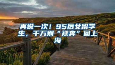 再说一次！95后女留学生，千万别“裸奔”回上海