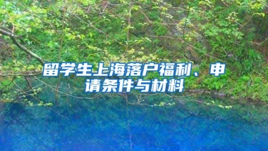 留学生上海落户福利、申请条件与材料