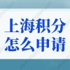 上海积分怎么申请？2022上海居住证积分申请(条件+材料+流程)