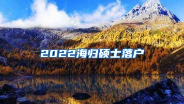 2022海归硕士落户