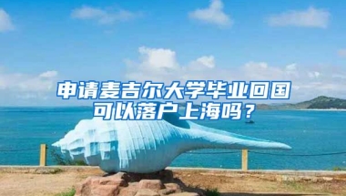 申请麦吉尔大学毕业回国可以落户上海吗？