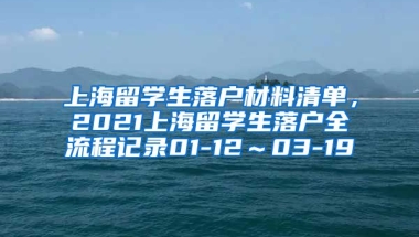 上海留学生落户材料清单，2021上海留学生落户全流程记录01-12～03-19