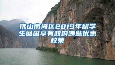 佛山南海区2019年留学生回国享有政府哪些优惠政策