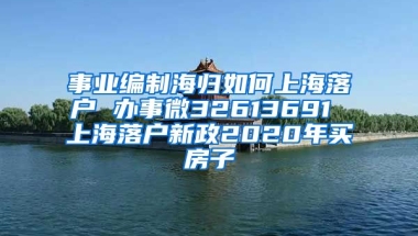 事业编制海归如何上海落户 办事微32613691 上海落户新政2020年买房子