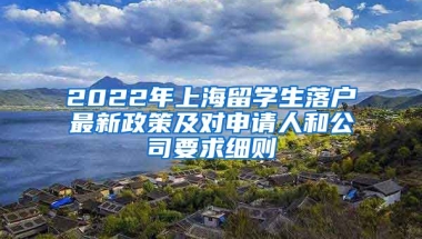 2022年上海留学生落户最新政策及对申请人和公司要求细则