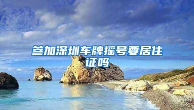 参加深圳车牌摇号要居住证吗