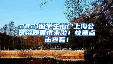 2021留学生落户上海公司资质要求来啦！快速点击查看！