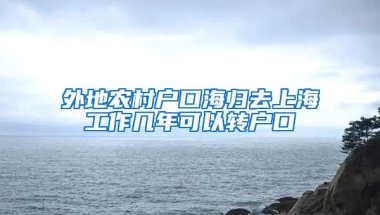 外地农村户口海归去上海工作几年可以转户口