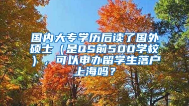 国内大专学历后读了国外硕士（是QS前500学校），可以申办留学生落户上海吗？