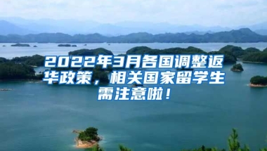 2022年3月各国调整返华政策，相关国家留学生需注意啦！